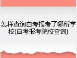 怎样查询自考报考了哪所学校(自考报考院校查询)
