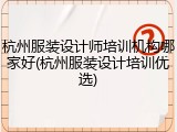 杭州服装设计师培训机构哪家好(杭州服装设计培训优选)