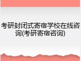 考研封闭式寄宿学校在线咨询(考研寄宿咨询)