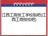 江西工商技工学校贴吧(江西工商技校吧)