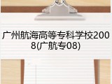 广州航海高等专科学校2008(广航专08)