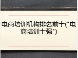 电商培训机构排名前十("电商培训十强")