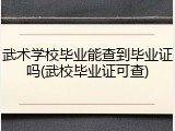 武术学校毕业能查到毕业证吗(武校毕业证可查)