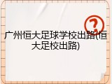 广州恒大足球学校出路(恒大足校出路)