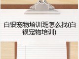 白银宠物培训班怎么找(白银宠物培训)