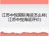 江苏中悦国际海运怎么样(江苏中悦海运评价)