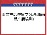 南昌产后恢复学习培训(南昌产后培训)