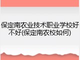 保定南农业技术职业学校好不好(保定南农校如何)