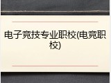 电子竞技专业职校(电竞职校)