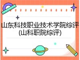 山东科技职业技术学院综评(山科职院综评)