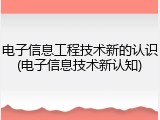 电子信息工程技术新的认识(电子信息技术新认知)