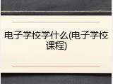 电子学校学什么(电子学校课程)
