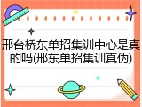 邢台桥东单招集训中心是真的吗(邢东单招集训真伪)