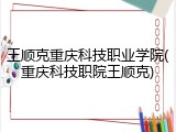 王顺克重庆科技职业学院(重庆科技职院王顺克)