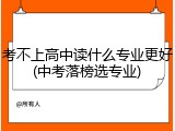 考不上高中读什么专业更好(中考落榜选专业)