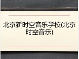 北京新时空音乐学校(北京时空音乐)