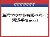 海运学校专业有哪些专业(海运学校专业)