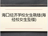 海口经济学校女生跳楼(海经校女生坠楼)