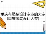 重庆有服装设计专业的大专(重庆服装设计大专)