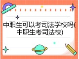 中职生可以考司法学校吗(中职生考司法校)