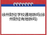 徐州财经学校通地铁吗(徐州财经有地铁吗)