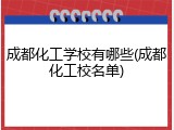 成都化工学校有哪些(成都化工校名单)