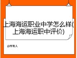 上海海运职业中学怎么样(上海海运职中评价)