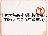 邯郸大名县补习机构辅导九年级(大名县九年级辅导)