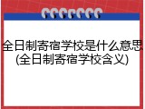 全日制寄宿学校是什么意思(全日制寄宿学校含义)