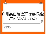 广州高山复读班收费标准(广州高复班收费)