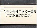 广东省冶金技工学校全景图(广东冶金技校全景)