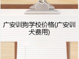 广安训狗学校价格(广安训犬费用)