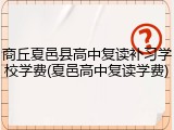 商丘夏邑县高中复读补习学校学费(夏邑高中复读学费)