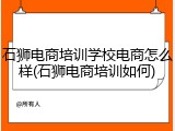 石狮电商培训学校电商怎么样(石狮电商培训如何)