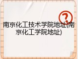 南京化工技术学院地址(南京化工学院地址)
