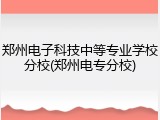 郑州电子科技中等专业学校分校(郑州电专分校)