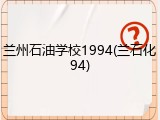 兰州石油学校1994(兰石化94)