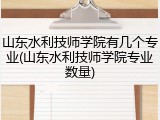 山东水利技师学院有几个专业(山东水利技师学院专业数量)