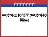 宁波外事校服男(宁波外校男生)