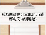 成都电商培训基地地址(成都电商培训地址)