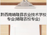 黔西南晴隆县农业技术学校专业(晴隆农校专业)