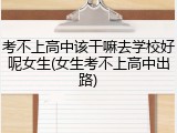 考不上高中该干嘛去学校好呢女生(女生考不上高中出路)