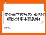 西安外事学校报名中职条件(西安外事中职条件)
