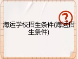 海运学校招生条件(海运招生条件)