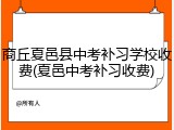 商丘夏邑县中考补习学校收费(夏邑中考补习收费)