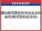 通化柳河县农校毕业生去向如何(柳河农校生去向)