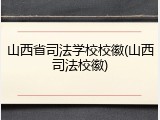 山西省司法学校校徽(山西司法校徽)