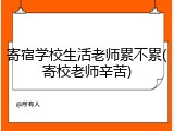 寄宿学校生活老师累不累(寄校老师辛苦)