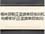锡林郭勒正蓝旗单招培训机构哪家好(正蓝旗单招培训)