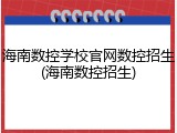 海南数控学校官网数控招生(海南数控招生)